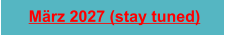 M�rz 2027 (stay tuned)